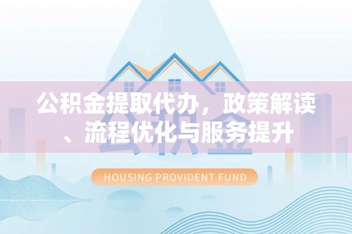 盐都公积金提取代办，政策解读、流程优化与服务提升