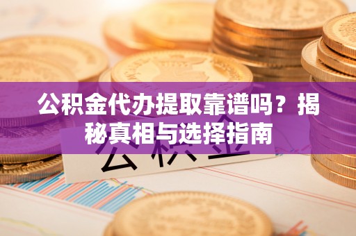 盐都公积金代办提取靠谱吗？揭秘真相与选择指南