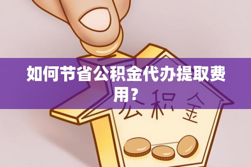 盐都如何节省公积金代办提取费用？