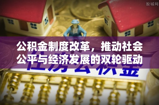 盐都公积金制度改革，推动社会公平与经济发展的双轮驱动