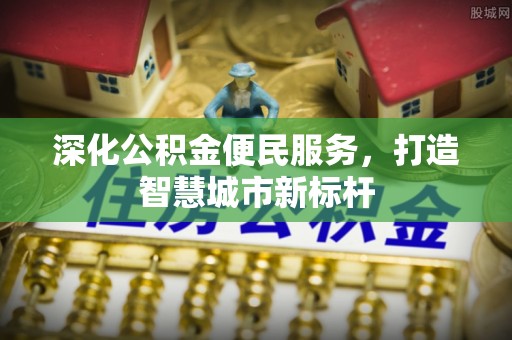 盐都深化公积金便民服务，打造智慧城市新标杆