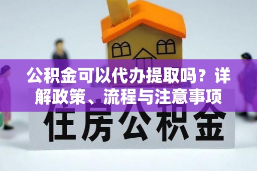 盐都公积金可以代办提取吗？详解政策、流程与注意事项