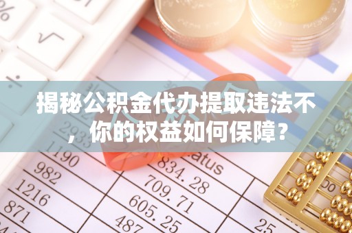 盐都揭秘公积金代办提取违法不，你的权益如何保障？