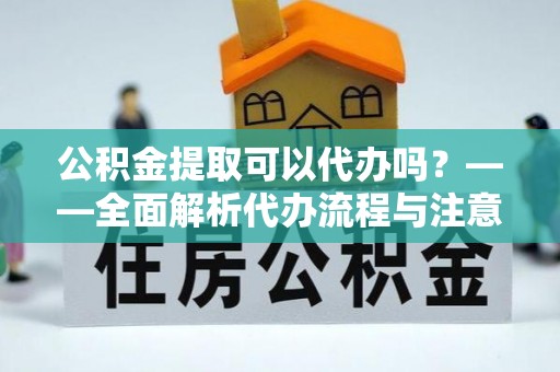 盐都公积金提取可以代办吗？——全面解析代办流程与注意事项